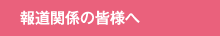 報道関係の皆様へ