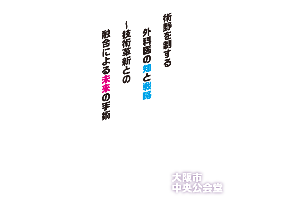 
                術野を制する外科医の知と戦略
～技術革新との融合による未来の手術
会期：2026年9月11日（金）・12日（土）
会場：大阪市中央公会堂
会長：宇山　一朗（藤田医科大学　総合消化器外科/先端ロボット・内視鏡手術学講座）
当番世話人：安田　卓司（近畿大学医学部外科学教室　上部消化管部門）
