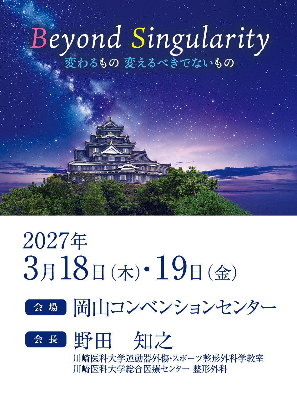 Beyond Singularity
変わるもの 変えるべきでないもの

会期：2027年3月18日（木）・ 19日（金）
会場：岡山コンベンションセンター
会長：野田　知之（川崎医科大学運動器外傷・スポーツ整形外科学教室
川崎医科大学総合医療センター 整形外科）