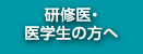 研修医・医学生の方へ
