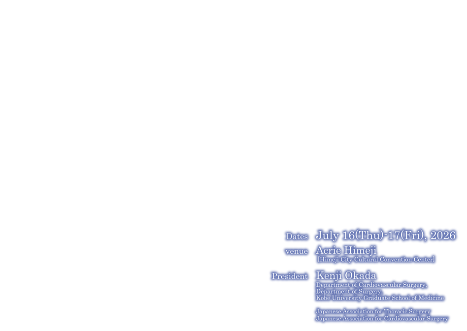 Coronary surgery in the era of minimally invasive treatments

Dates:July 16-17, 2026 (Thu)
venue:Acrie Himeji
 [Himeji City Cultural Convention Center]
President:Kenji Okada(Department of Cardiovascular Surgery, 
Department of Surgery, 
Kobe University Graduate School of Medicine)
Japanese Association for Thoracic Surgery
Japanese Society for Cardiovascular Surgery