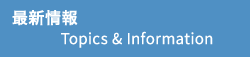 最新情報 Topics & Information