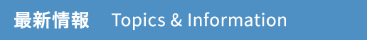 最新情報 Topics & Information