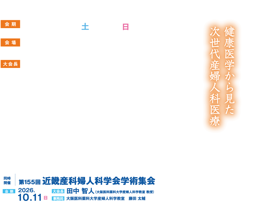 健康医学から見た次世代産婦人科医療
会期：2026年10月10日（土）・11日（日）
会場：コングレスクエア グラングリーン大阪
大会長：光田 信明（大阪産婦人科医会　会長）
同時開催：第155回 近畿産科婦人科学会学術集会
会期：2026年10月11日（日）
大会長：田中 智人（大阪医科薬科大学産婦人科学教室 教授）
事務局：大阪医科薬科大学産婦人科学教室　藤田 太輔
