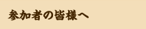 参加者の皆様へ
