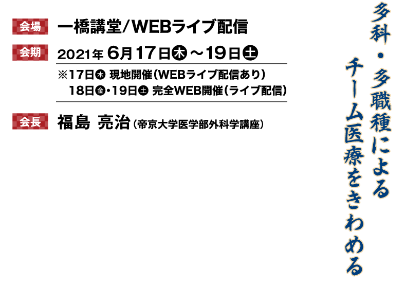 会場：一橋講堂/学士会館
会期：2021年6月17日（木）～19日（土）
会長：福島　亮治（帝京大学医学部外科学講座）