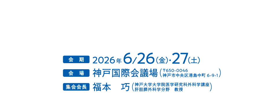 
                テーマ：未来へつなげ、命の襷（たすき）
会期：2026年6月26日（金）・27日（土）
会場：神戸国際会議場
〒650-0046　
神戸市中央区港島中町6-9-1
集会会長：福本　巧（神戸大学大学院医学研究科外科学講座　肝胆膵外科学分野　教授）