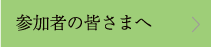 参加者の皆さまへ