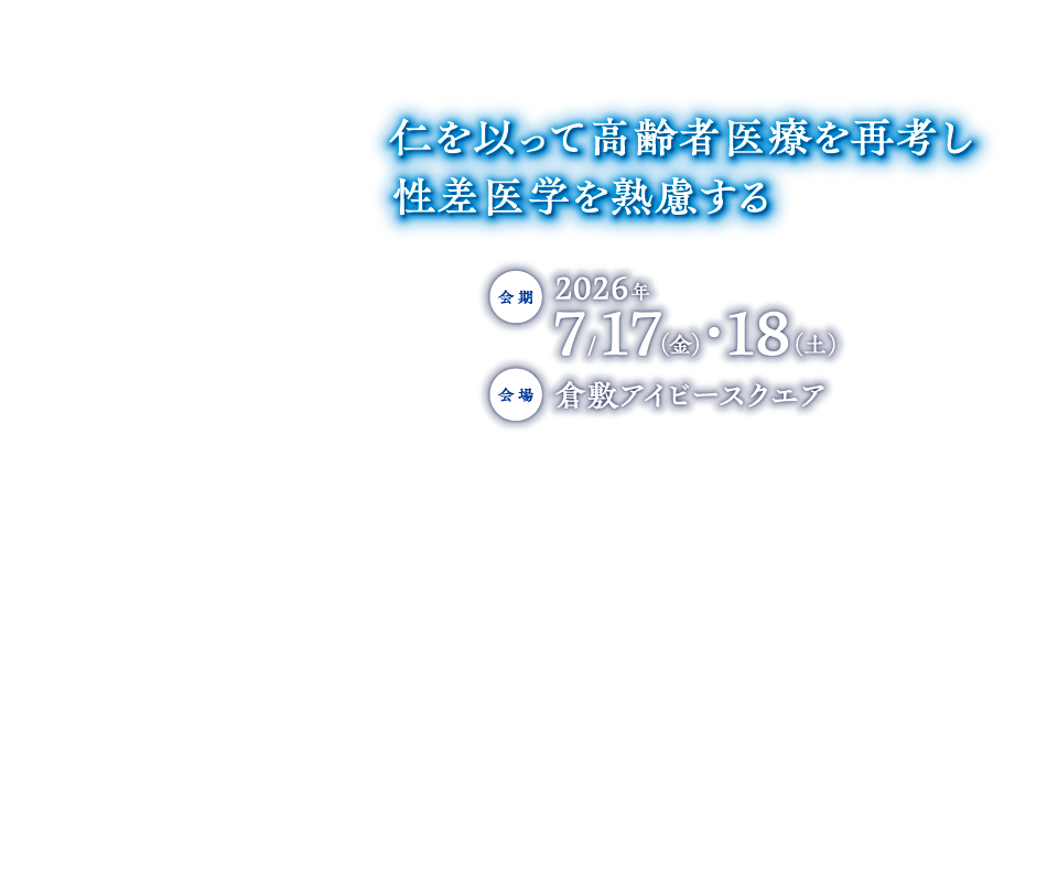 
                仁を以って高齢者医療を再考し
                性差医学を熟慮する

                会期：2026年7/17（金）・18（土）
                会場：倉敷アイビースクエア