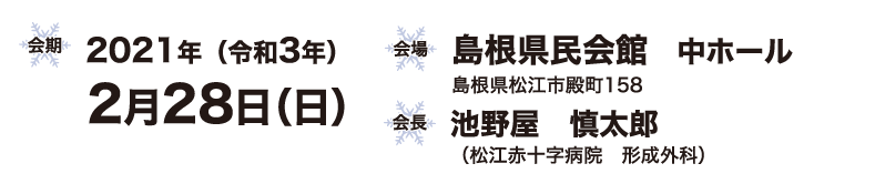 会期/2021年（令和3年2月28日（日））会場/島根県民会館中ホール 島根県松江市殿町158　会長/池野屋　慎太郎（松江赤十字病院　形成外科）