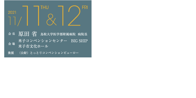 会長　原田　省（鳥取大学医学部附属病院　病院長）会場　米子コンベンションセンター　BIG SHIP　米子市文化ホール　後援　（公財）とっとりコンベンションビューロー
