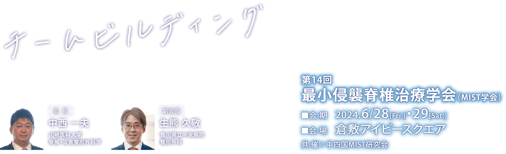 テーマ：チームビルディング　
会期：2024年6月28日（金）・29日（土）　
会場：倉敷アイビースクエア　
会長：中西　一夫（川崎医科大学　脊椎・災害整形外科学）　
副会長：生熊　久敬（香川県立中央病院　整形外科）