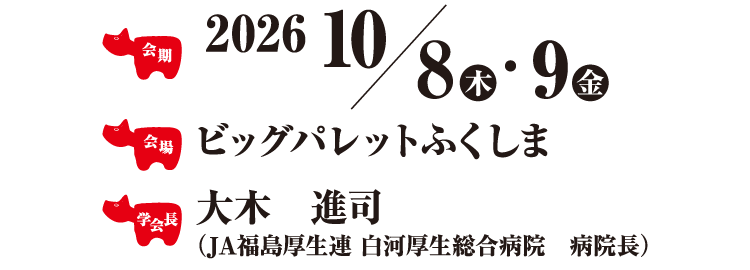 会期：2026年10月8日（木）・8日（金）
会場：ビッグパレットふくしま
学会長：大木　進司（JA福島厚生連 白河厚生総合病院　病院長）