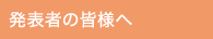 発表者の皆様へ