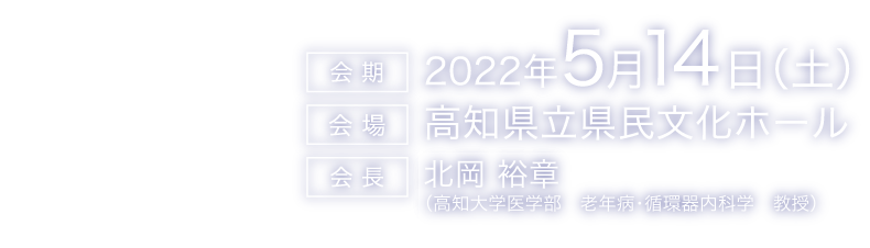 会期：2022年5月14日（土）
会場：高知県立県民文化ホール
会長：北岡 裕章（高知大学医学部　老年病・循環器内科学　教授）
