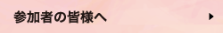 参加者の皆様へ