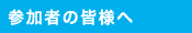 参加者の皆様へ