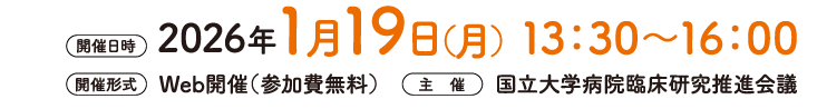 2026年1月19日（月）13：30～16：00　
Web開催 参加費無料　
主 催：国立大学病院臨床研究推進会議　
事前参加登録期限：2026年1月15日（月）まで