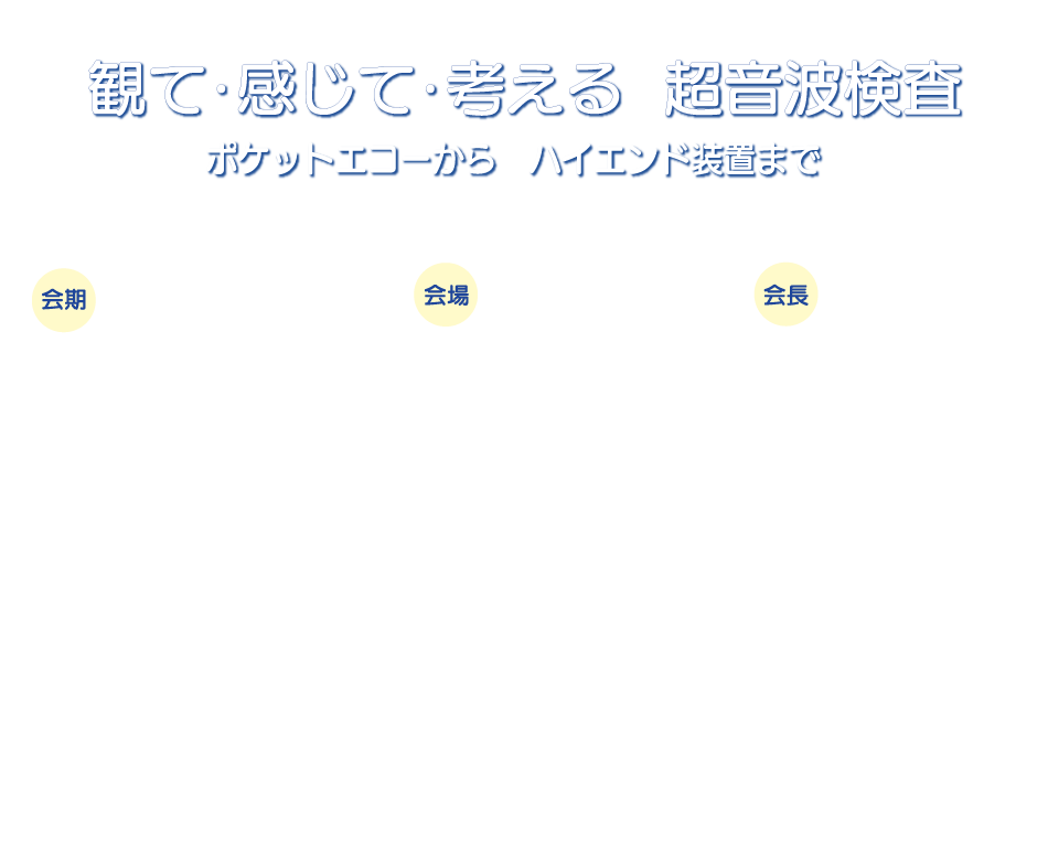 観て･感じて･考える  超音波検査
ポケットエコーから　ハイエンド装置まで
会期：2026年9月5日(土)・6日(日)
会場：くにびきメッセ (松江市)
会長：太田 哲郎 (松江市立病院)